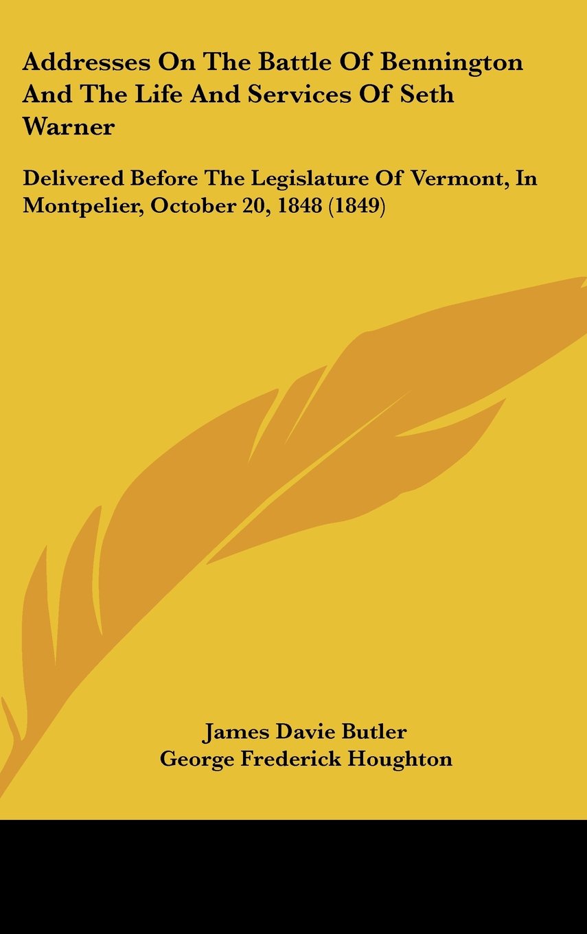 Addresses on the Battle of Bennington and the Life and Services of Seth Warner: Delivered Before the Legislature of Vermont, in Montpelier, October 20