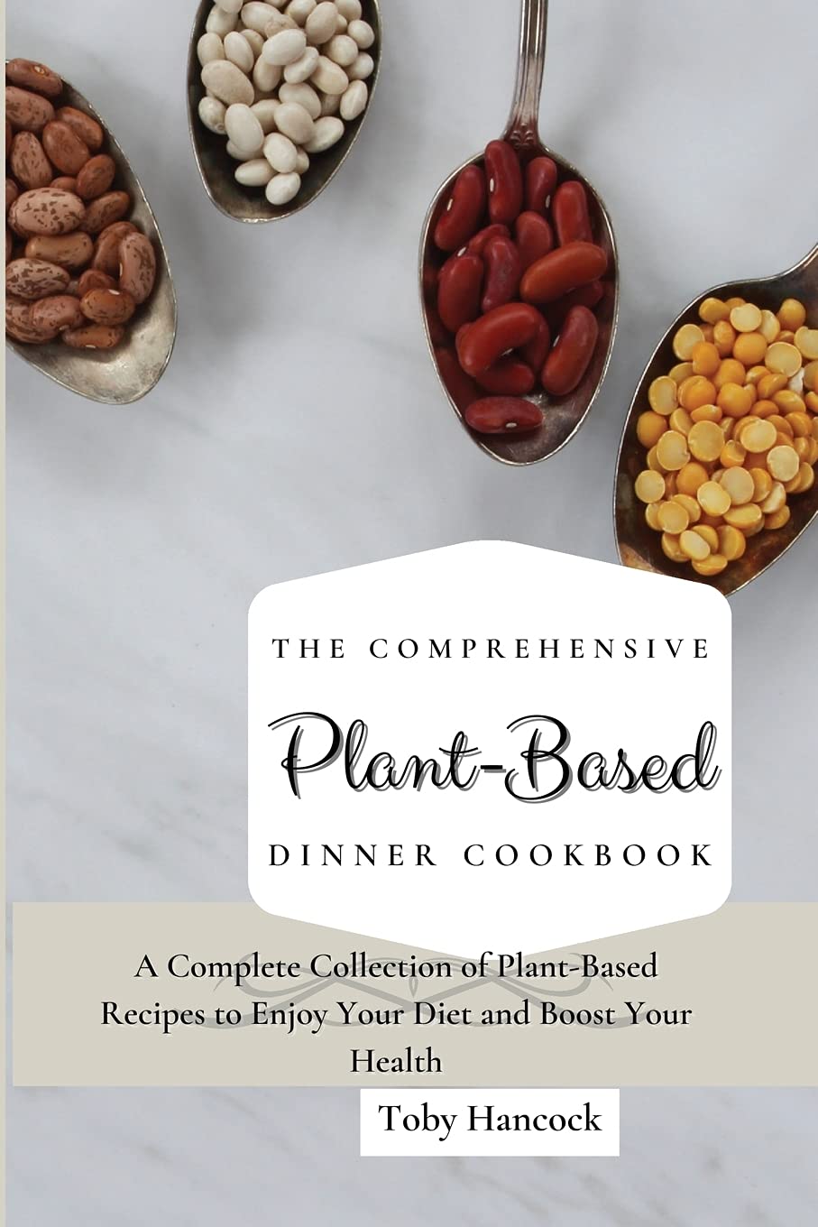 The Comprehensive Plant- Based Dinner Cookbook: A Complete Collection of Plant-Based Recipes to Enjoy Your Diet and Boost Your Health