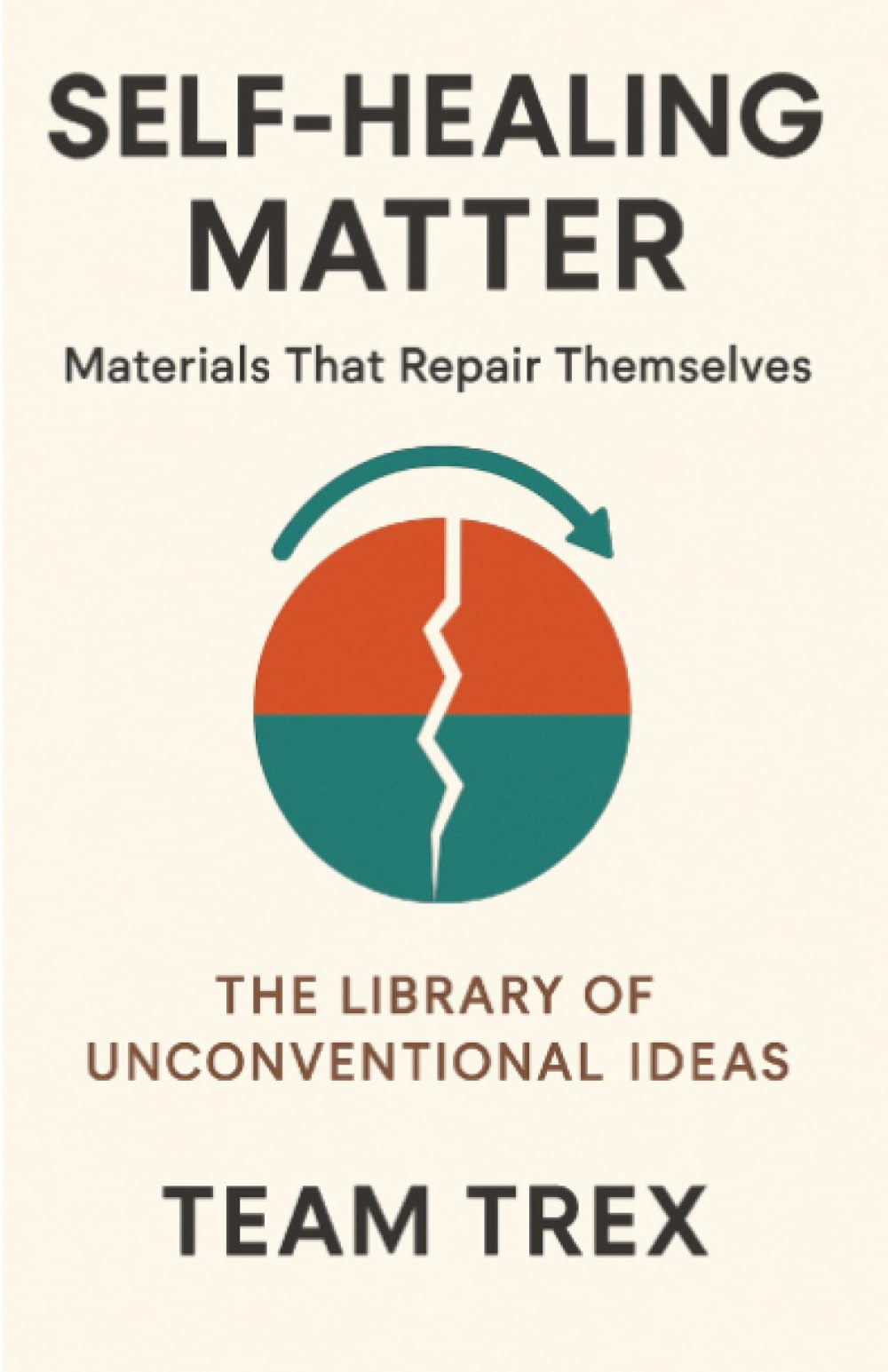 Self-Healing Matter: Materials That Repair Themselves (The Library of Unconventional Ideas)