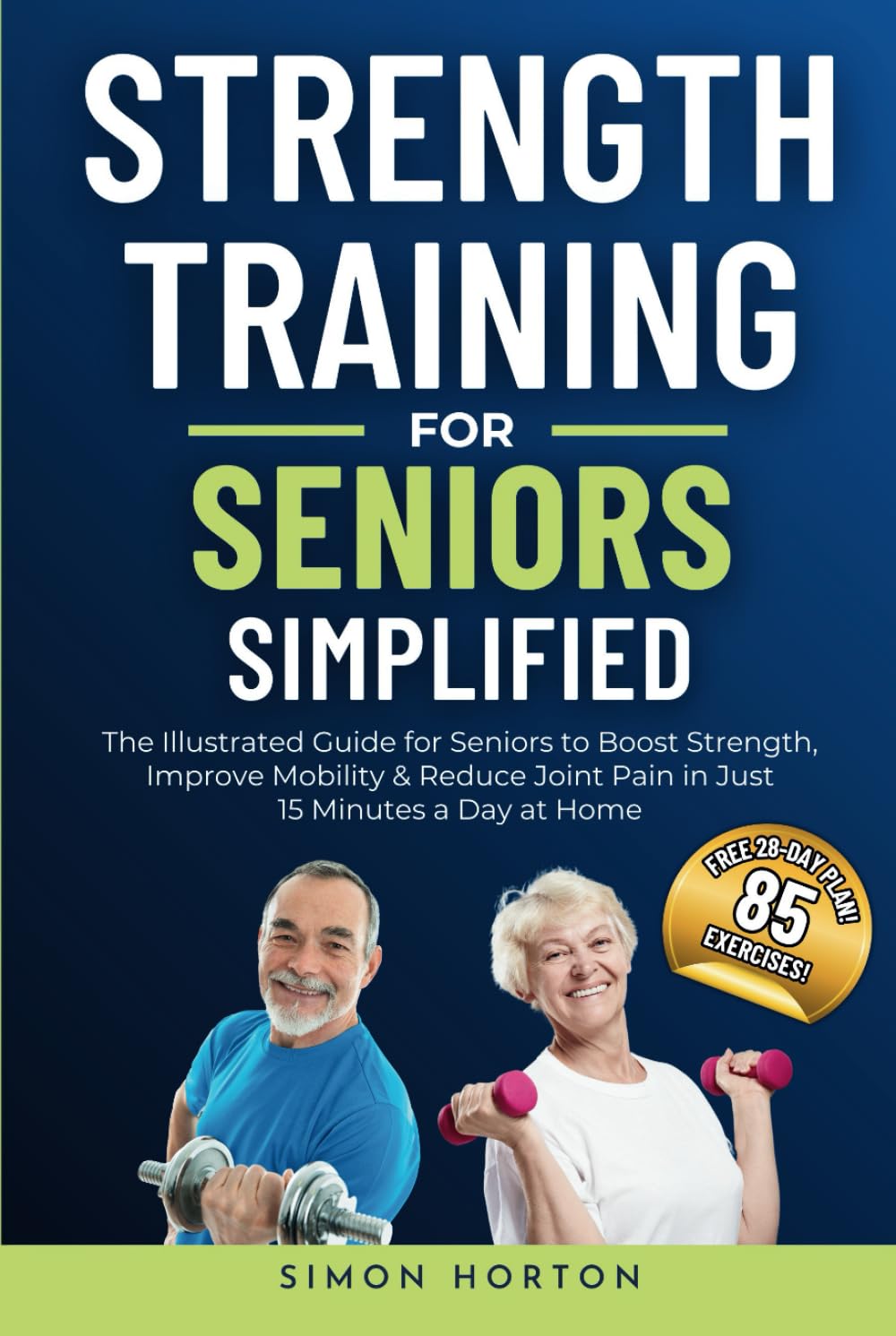 Strength Training for Seniors Simplified: The Illustrated Guide for Seniors to Boost Strength, Improve Mobility, and Reduce Joint Pain in Just 15 Minutes a Day at Home