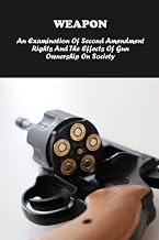 Weapon: An Examination Of Second Amendment Rights And The Effects Of Gun Ownership On Society