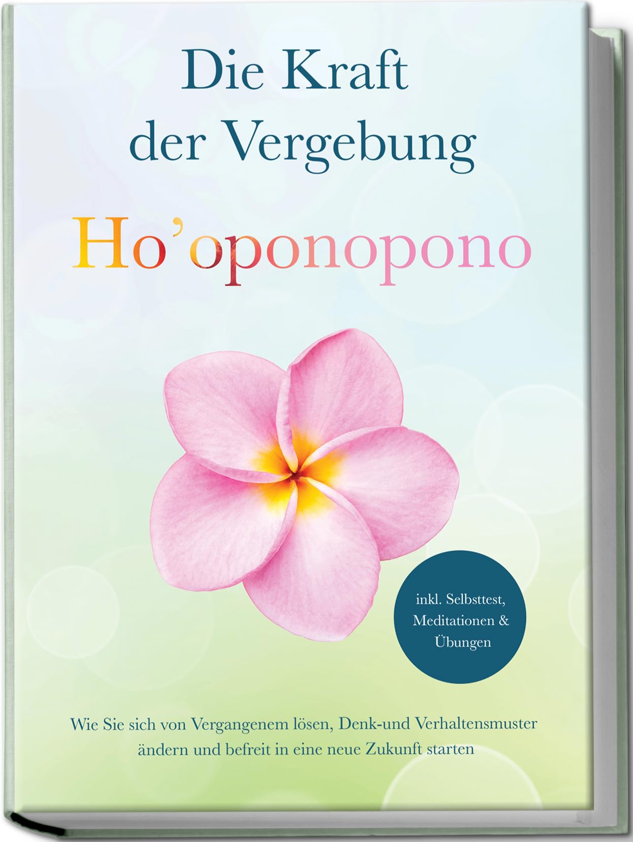 Ho’oponopono - Die Kraft der Vergebung: Wie Sie sich von Vergangenem lösen, Denk- und Verhaltensmuster ändern und befreit in eine neue Zukunft starten - inkl. Selbsttest, Meditationen & Übungen