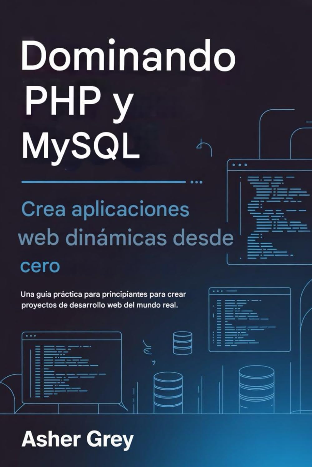 Dominando PHP y MySQL: Crea aplicaciones web dinámicas desde cero Una guía práctica para principiantes para crear proyectos de desarrollo web del mundo real.