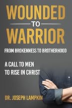 Wounded to Warrior: From Brokenness to Brotherhood— A Call to Men to Rise in Christ