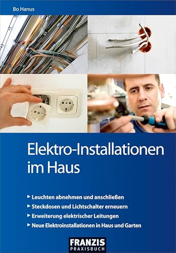 Elektro-Installationen im Haus: Leicht verständliche Anleitungen für völlig unerfahrene Einsteiger und Profi-Heimwerker (Heimwerken)
