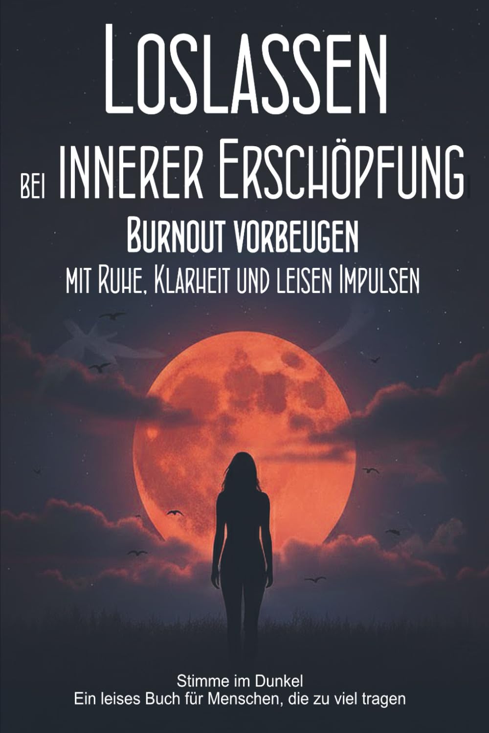 Loslassen bei innerer Erschöpfung: Burnout vorbeugen mit Ruhe, Klarheit und leisen Impulsen: (Stimme im Dunkel – Ein leises Buch für Menschen, die zu viel tragen)