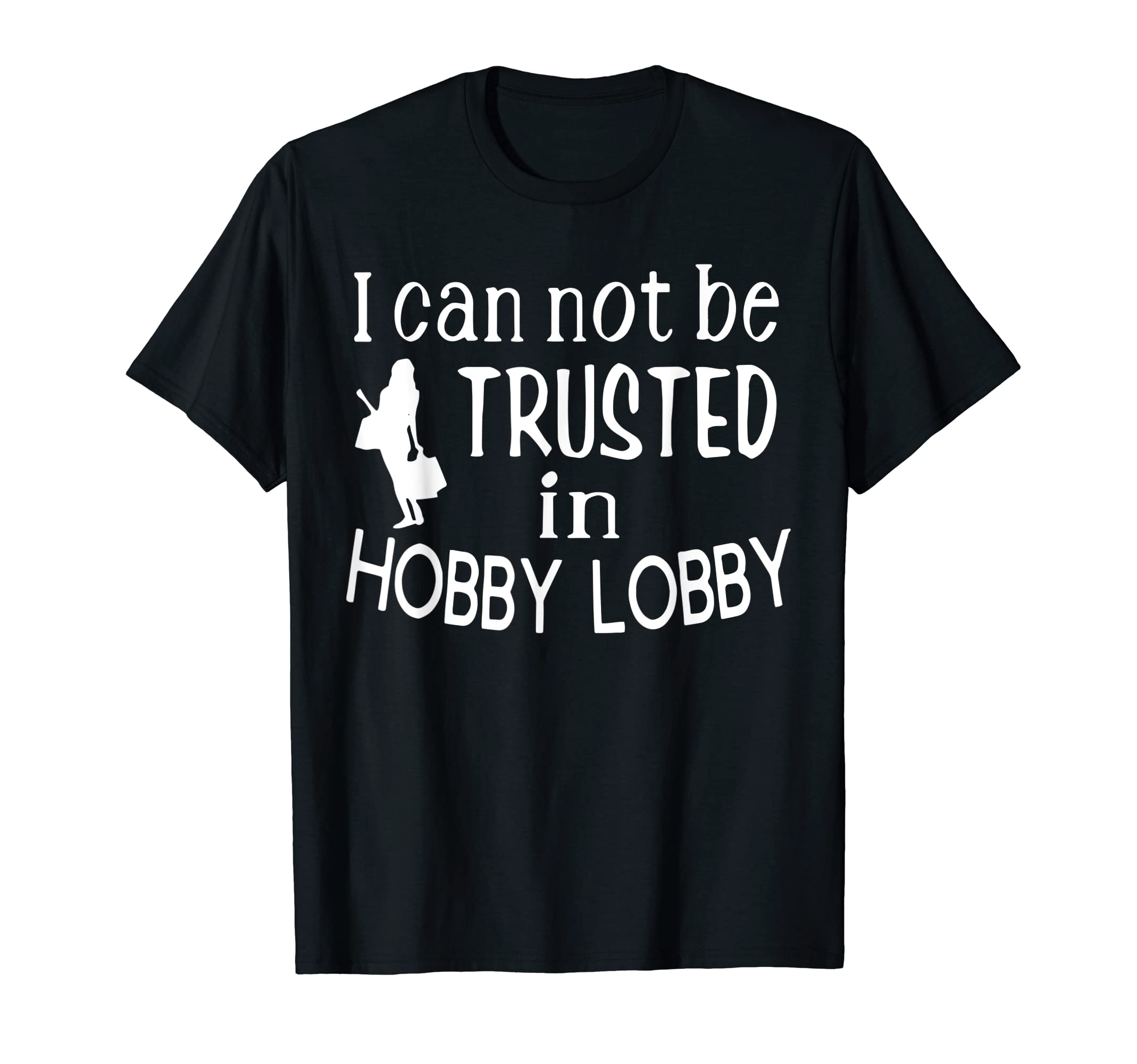I Cannot Be Trusted in Hobby Lobby T-Shirt