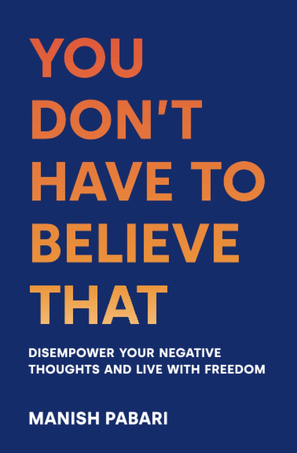 You Don’t Have to Believe That: Disempower Your Negative Thoughts and Live With Freedom