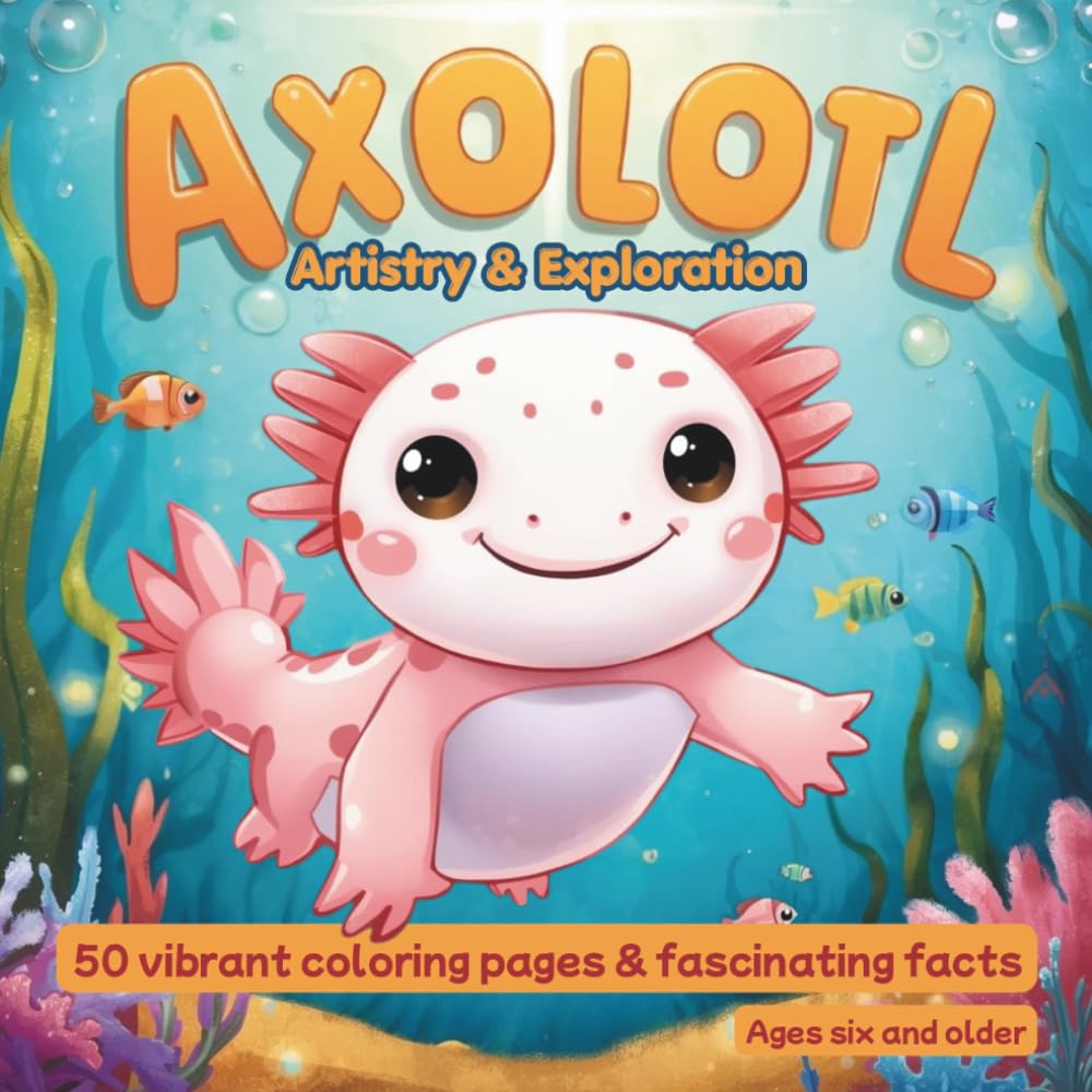 Axolotl Coloring & Discovery - 50 Cute Coloring Pages & Exciting Facts About Axolotls: Creative Coloring & Playful Learning for Kids Ages 6 and Up, Coloring Book with Exciting Fun Facts
