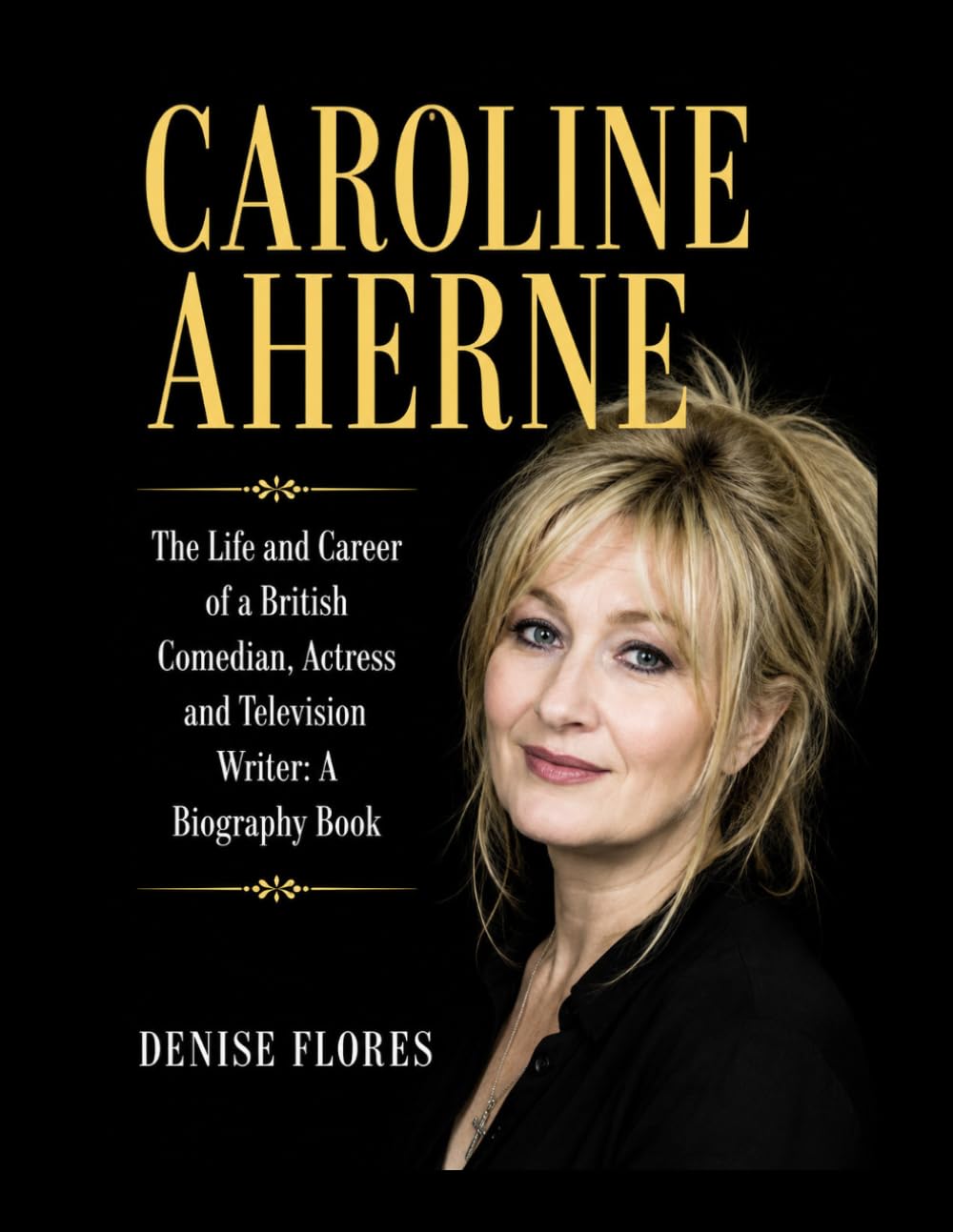 Caroline Aherne: The Life and Career of a British Comedian, Actress and Television Writer: A Biography Book