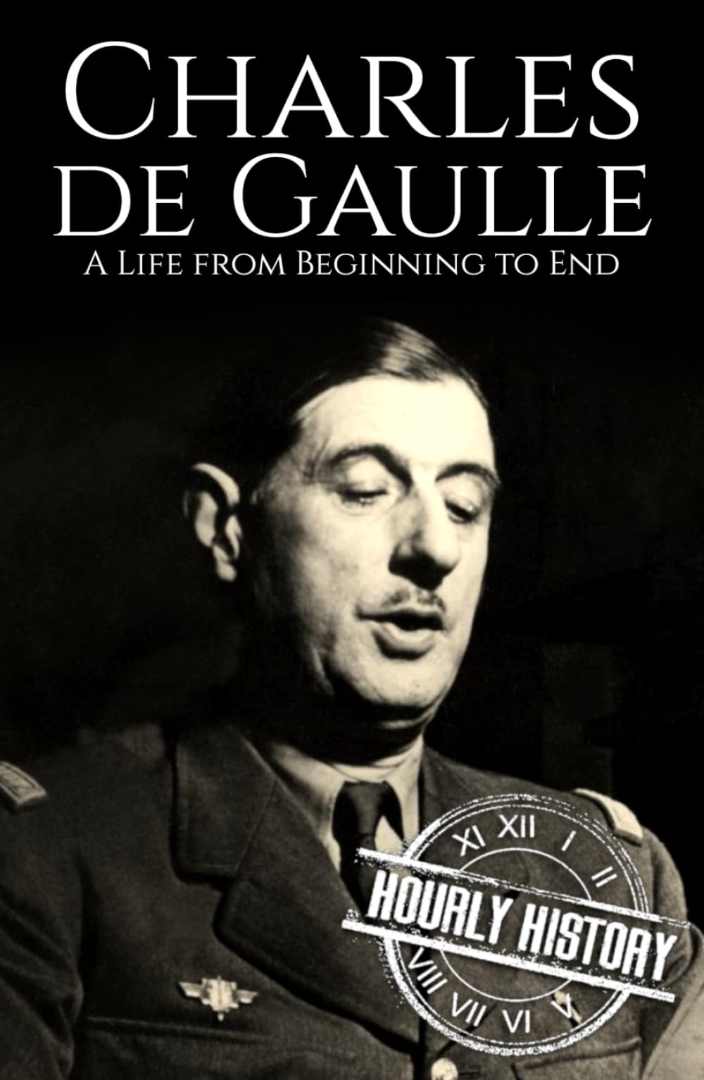Charles de Gaulle: A Life from Beginning to End (World War 2 Biographies)