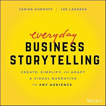Everyday Business Storytelling Create, Simplify, and Adapt A Visual Narrative for Any Audience