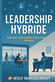 Leadership Hybride &ndash; Manager avec Agilit&eacute; dans un Monde Flexible: R&eacute;inventer le management post-Covid &agrave; l&rsquo;&egrave;re du t&eacute;l&eacute;travail et des &eacute;quipes hybrides