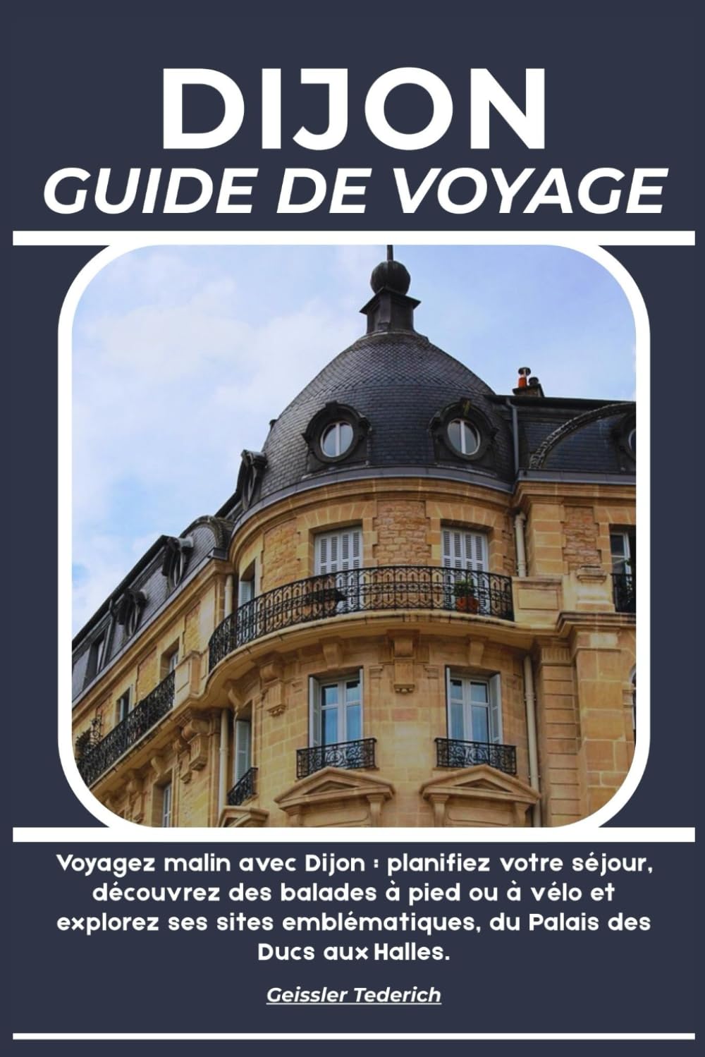 DIJON GUIDE DE VOYAGE: Voyagez malin avec Dijon : planifiez votre séjour, découvrez des balades à pied ou à vélo et explorez ses sites emblématiques, du Palais des Ducs aux Halles.