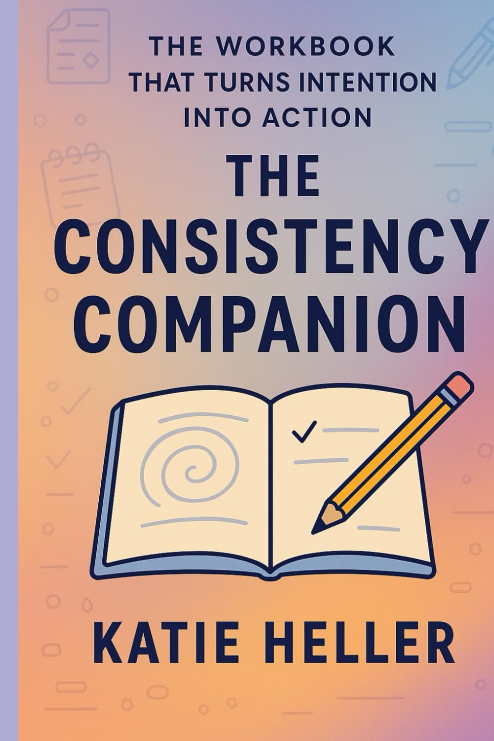 The Consistency Companion: The Workbook That Turns Intention Into Action (The Consistency Series)