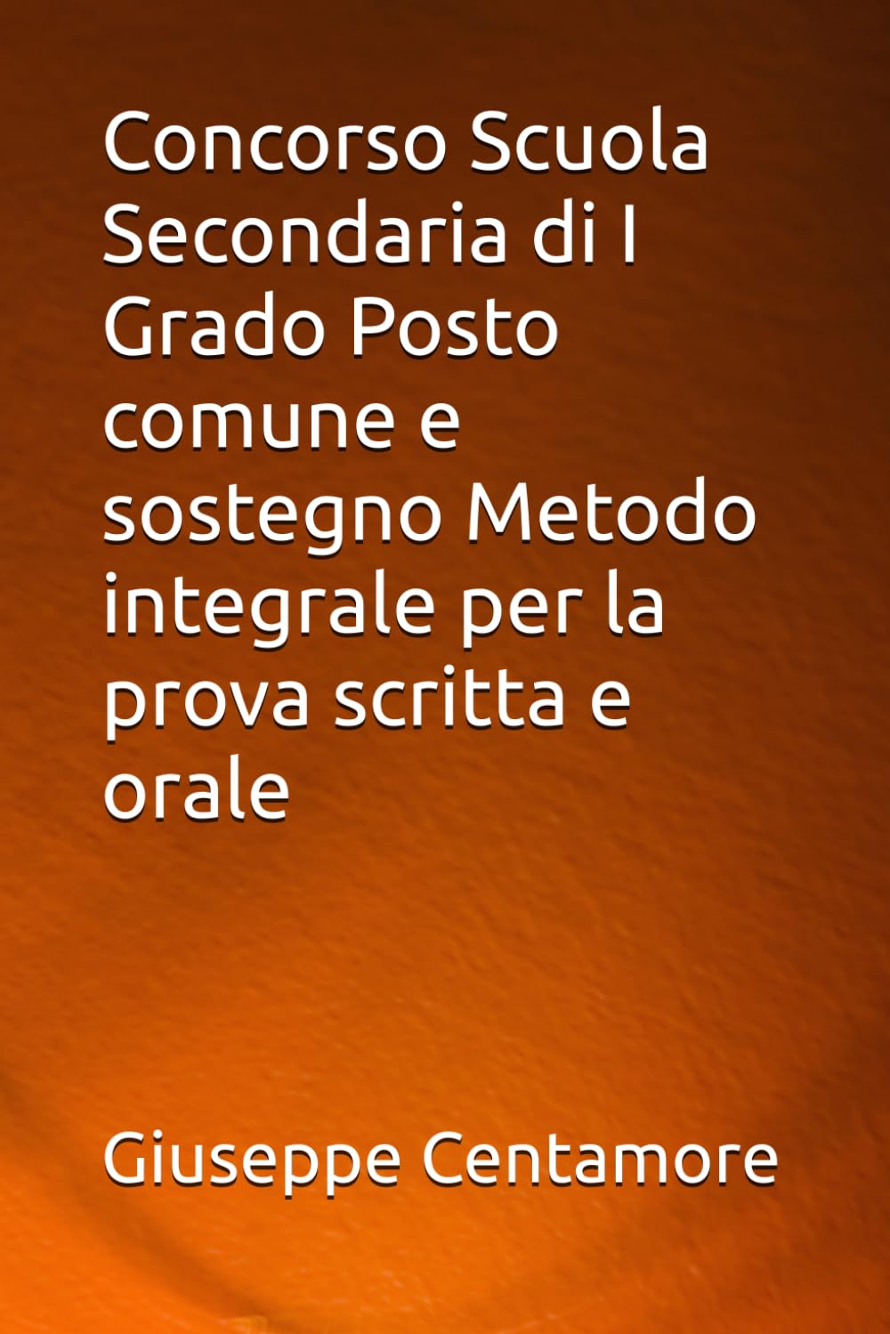 Concorso Scuola Secondaria di I Grado Posto comune e sostegno Metodo integrale per la prova scritta e orale (Manuali Centamore per la preparazione ai concorsi pubblici)