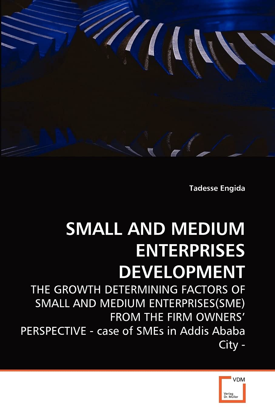 Small and Medium Enterprises Development: THE GROWTH DETERMINING FACTORS OF SMALL AND MEDIUM ENTERPRISES(SME) FROM THE FIRM OWNERS' PERSPECTIVE - case of SMEs in Addis Ababa City -