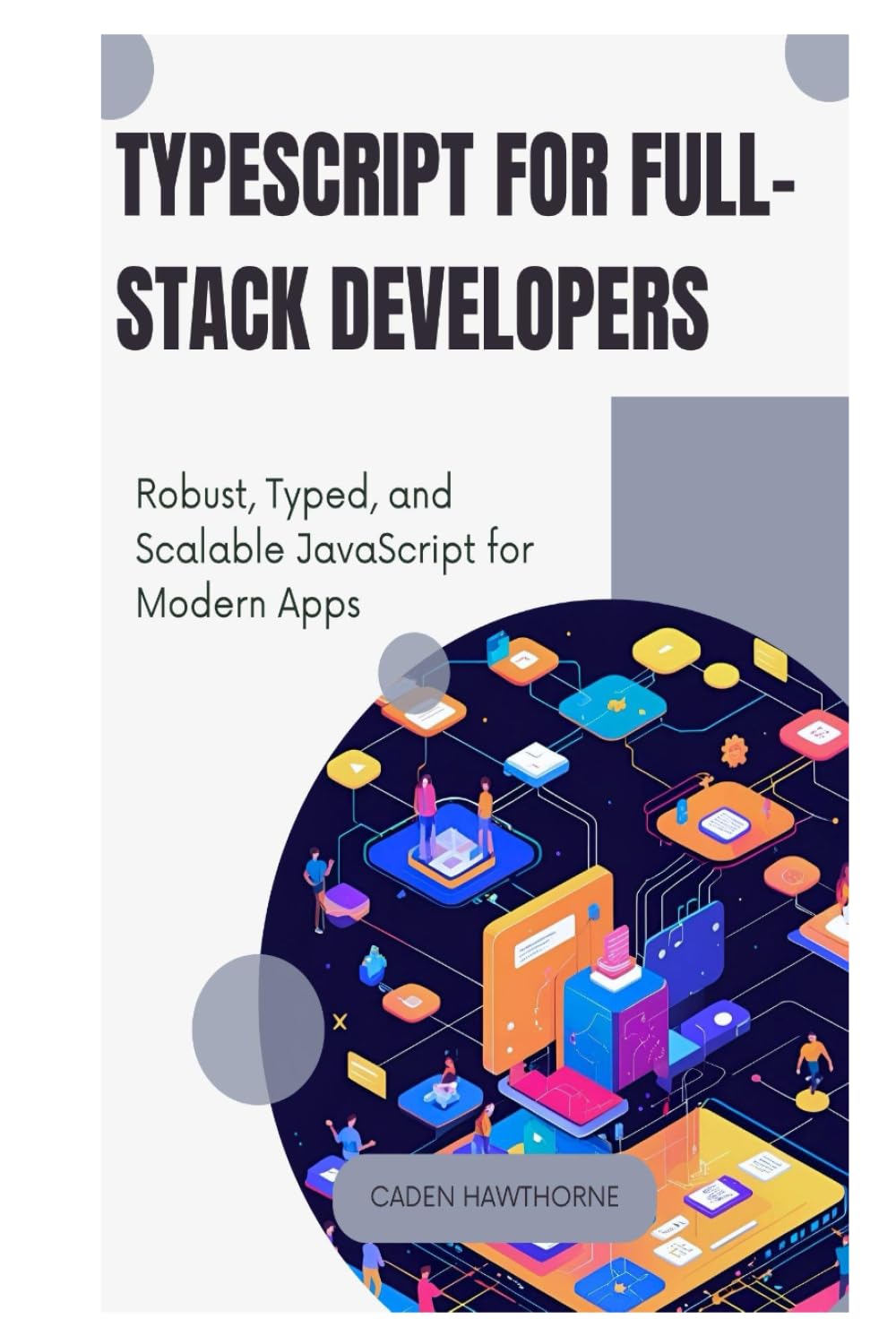 TypeScript for Full-Stack Developers: Robust, Typed, and Scalable JavaScript for Modern Apps