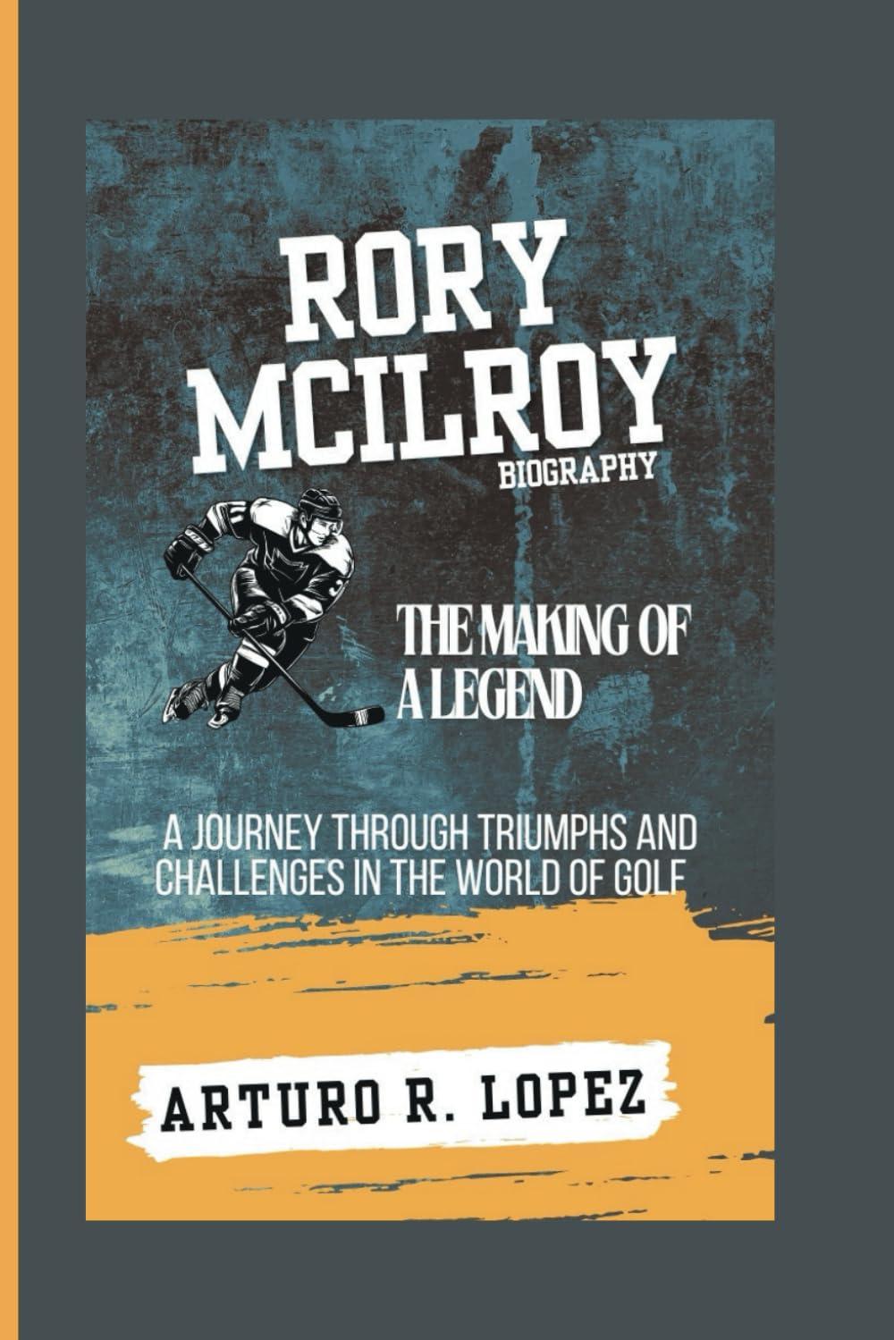 RORY MCILROY BIOGRAPHY: THE MAKING OF A LEGEND - A JOURNEY THROUGH TRIUMPHS AND CHALLENGES IN THE WORLD OF GOLF (Sporting Legends Unleashed)