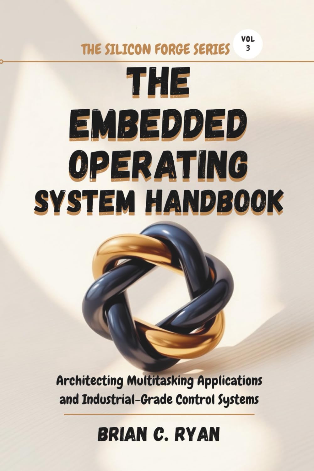 THE EMBEDDED OPERATING SYSTEM HANDBOOK: Architecting Multitasking Applications and Industrial-Grade Control Systems (THE SILICON FORGE: FORGING HIGH-PERFORMANCE EMBEDDED SYSTEMS SERIES)