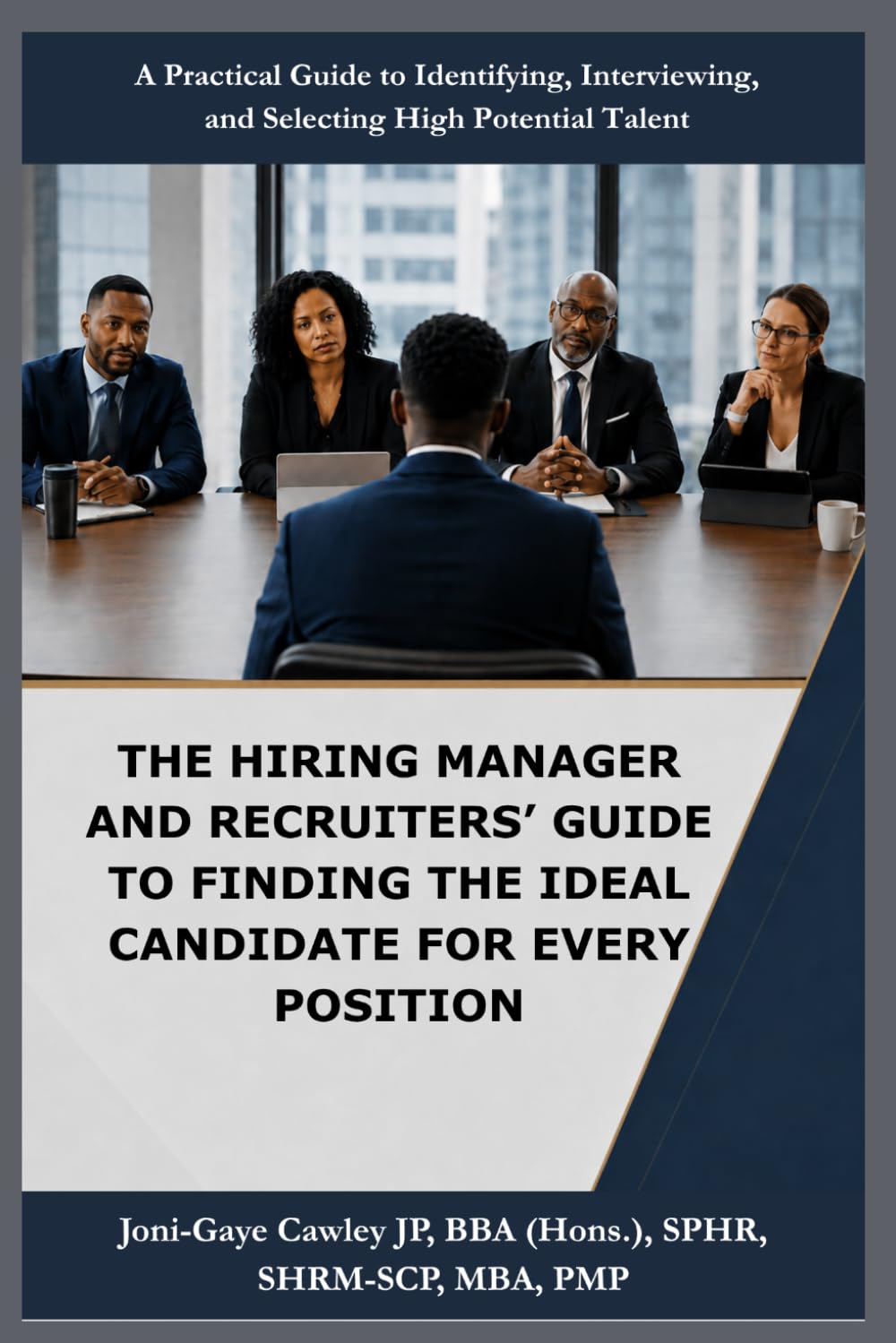 THE HIRING MANAGER AND RECRUITER'S GUIDE TO FINDING THE IDEAL CANDIDATE FOR EVERY POSITION: A Practical Guide to Identifying, Interviewing, and S electing High Potential Talent