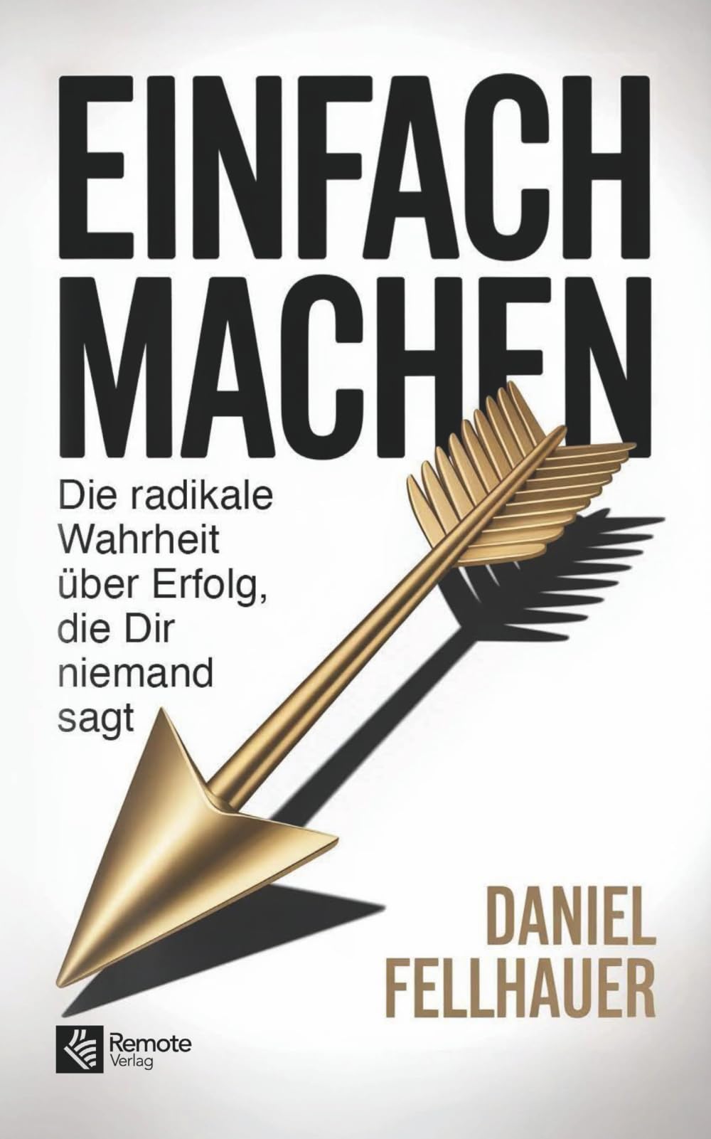 Einfach machen: Die radikale Wahrheit über Erfolg, die Dir niemand sagt