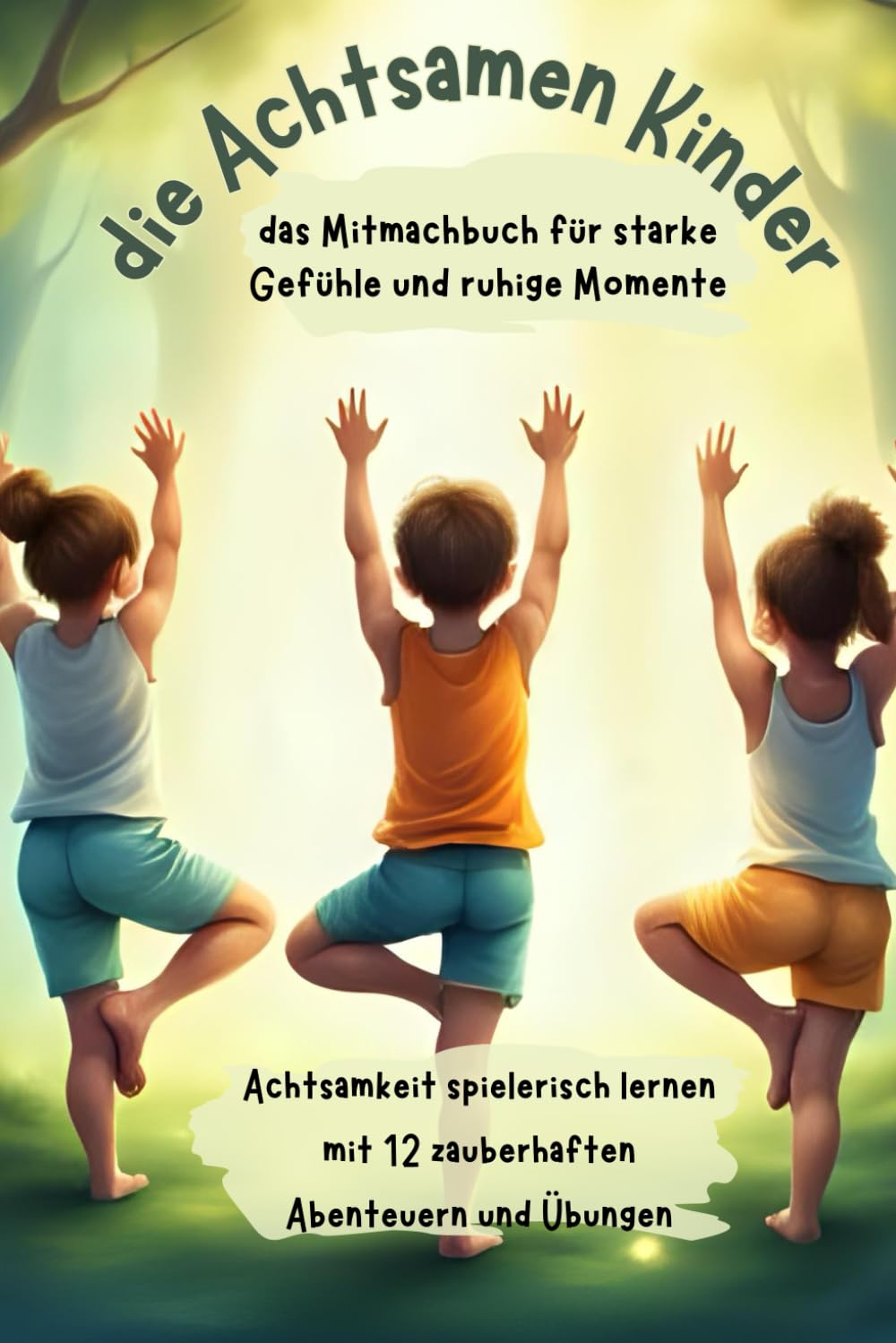 die Achtsamen Kinder/das Mitmachbuch für starke Gefühle und ruhige Momente.: Achtsamkeit spielerisch lernen mit 12 zauberhaften Abenteuern und Übungen!