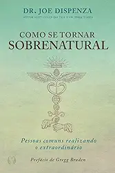 Como se Tornar Sobrenatural: Pessoas Comuns Realizando o Extraordinário