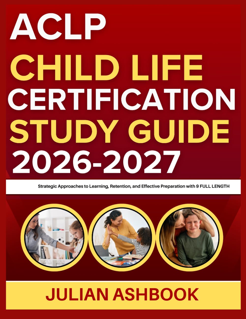 ACLP CHILD LIFE CERTIFICATION STUDY GUIDE 2026-2027: Strategic Approaches To Learning, Retention, And Effective Preparation With 9 Full Length