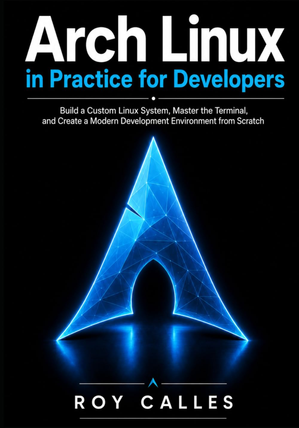 Arch Linux in Practice for Developers: Build a Custom Linux System, Master the Terminal, and Create a Modern Development Environment from Scratch