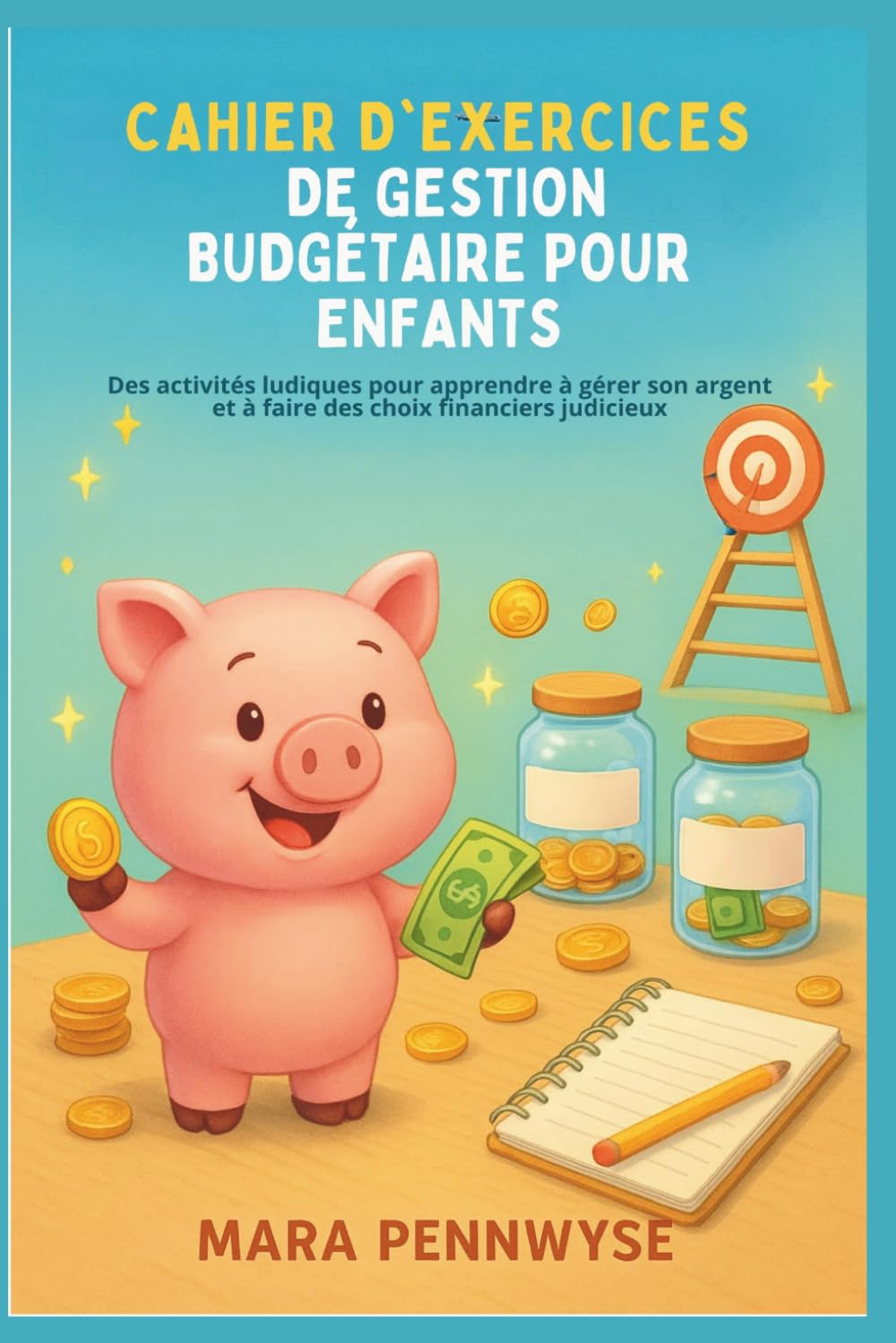CAHIER D'EXERCICES DE GESTION BUDGÉTAIRE POUR ENFANTS: Des activités ludiques pour apprendre à gérer son argent et à faire des choix financiers judicieux