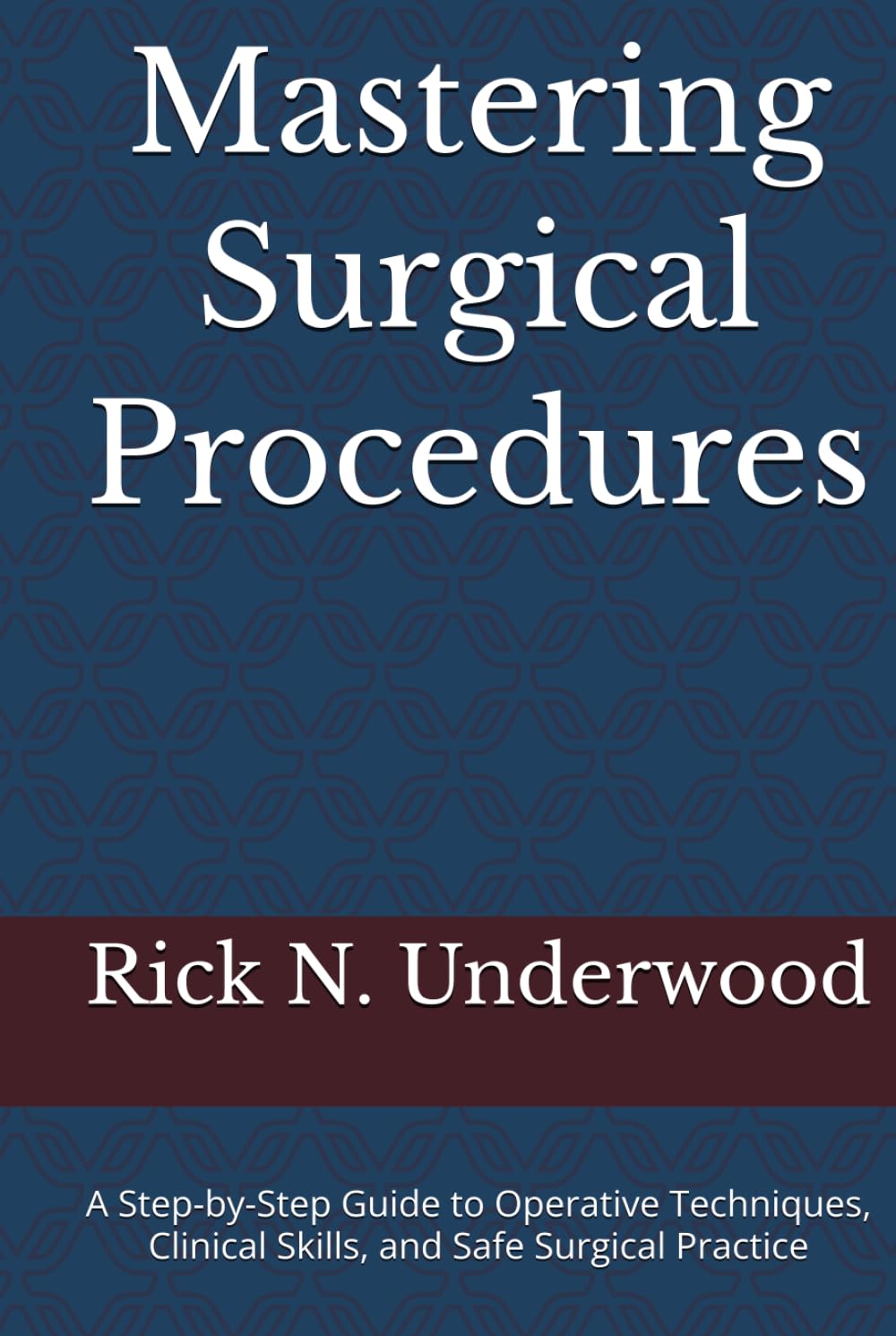 Mastering Surgical Procedures: A Step-by-Step Guide to Operative Techniques, Clinical Skills, and Safe Surgical Practice