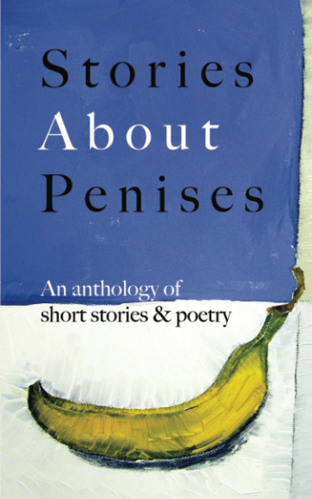 Stories About Penises: Funny, heartfelt, shocking, endearing and erotic tales about male genitalia: An anthology of short stories & poetry