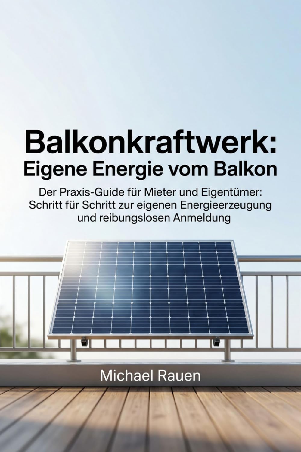 Balkonkraftwerk: Eigene Energie vom Balkon: Der Praxis-Guide für Mieter und Eigentümer: Schritt für Schritt zur eigenen Energieerzeugung und reibungslosen Anmeldung (Handbuch für Selbstversorger)