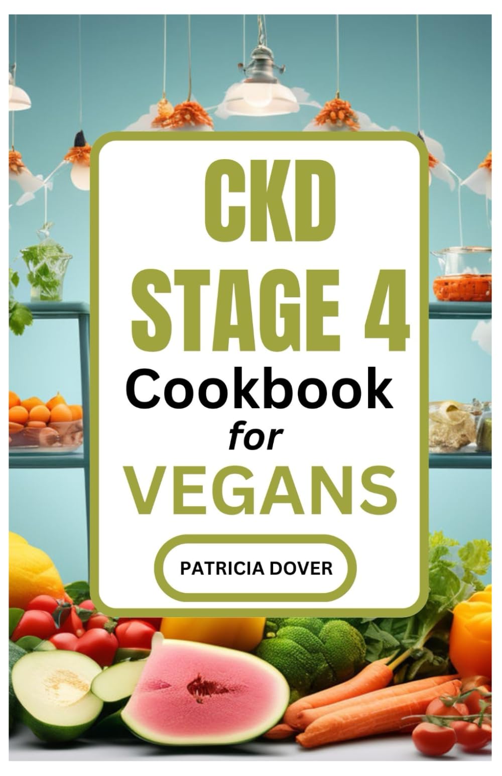 CKD STAGE 4 COOKBOOK FOR VEGANS (Chronic Kidney Disease Diets and Guides)