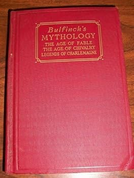 Bullfinch's Mythology: Age of Fable, Age of Chivalry, Legends of Charlemagne