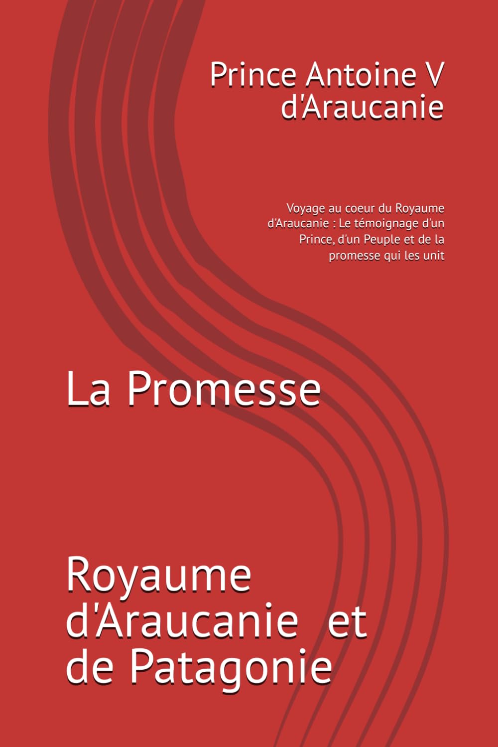 La Promesse: Voyage au coeur du Royaume d'Araucanie : Le témoignage d'un Prince, d'un Peuple et de la promesse qui les unit
