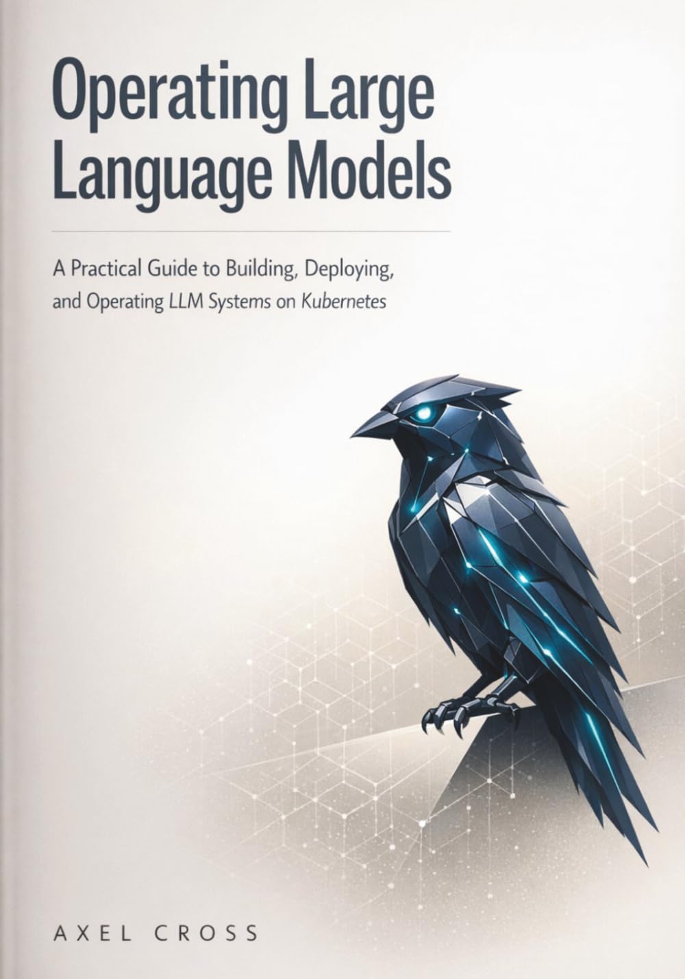 Operating Large Language Models: A Practical Guide to Building, Deploying, and Operating LLM Systems on Kubernetes