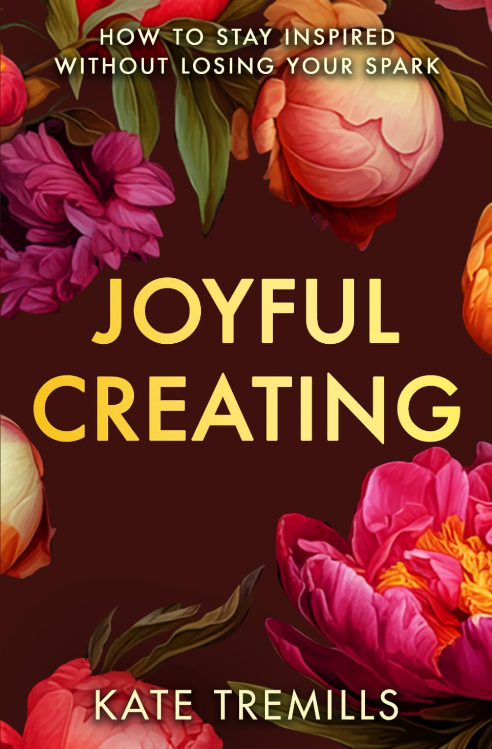 Joyful Creating: How to Stay Inspired Without Losing Your Spark