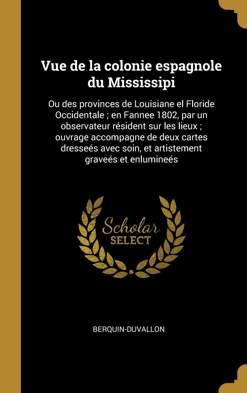 Vue de la colonie espagnole du Mississipi: Ou des provinces de Louisiane el Floride Occidentale ; en Fannee 1802, par un observateur résident sur les ... graveés et enlumineés (French Edition)