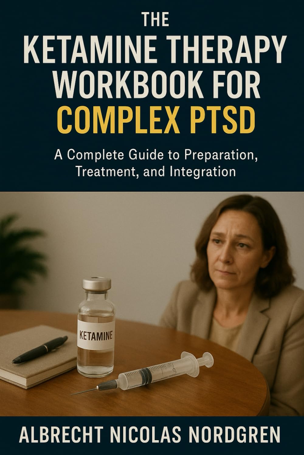 The Ketamine Therapy Workbook for Complex PTSD: A Complete Guide to Preparation, Treatment, and Integration
