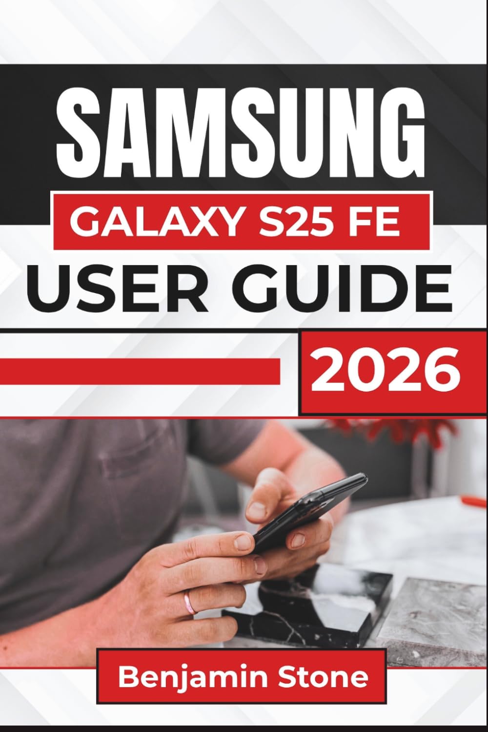 SAMSUNG GALAXY S25 FE USER GUIDE 2026: Navigate Essential Features, Enhance Productivity, and Simplify Everyday Tasks with Practical Tips and Clear Instructions