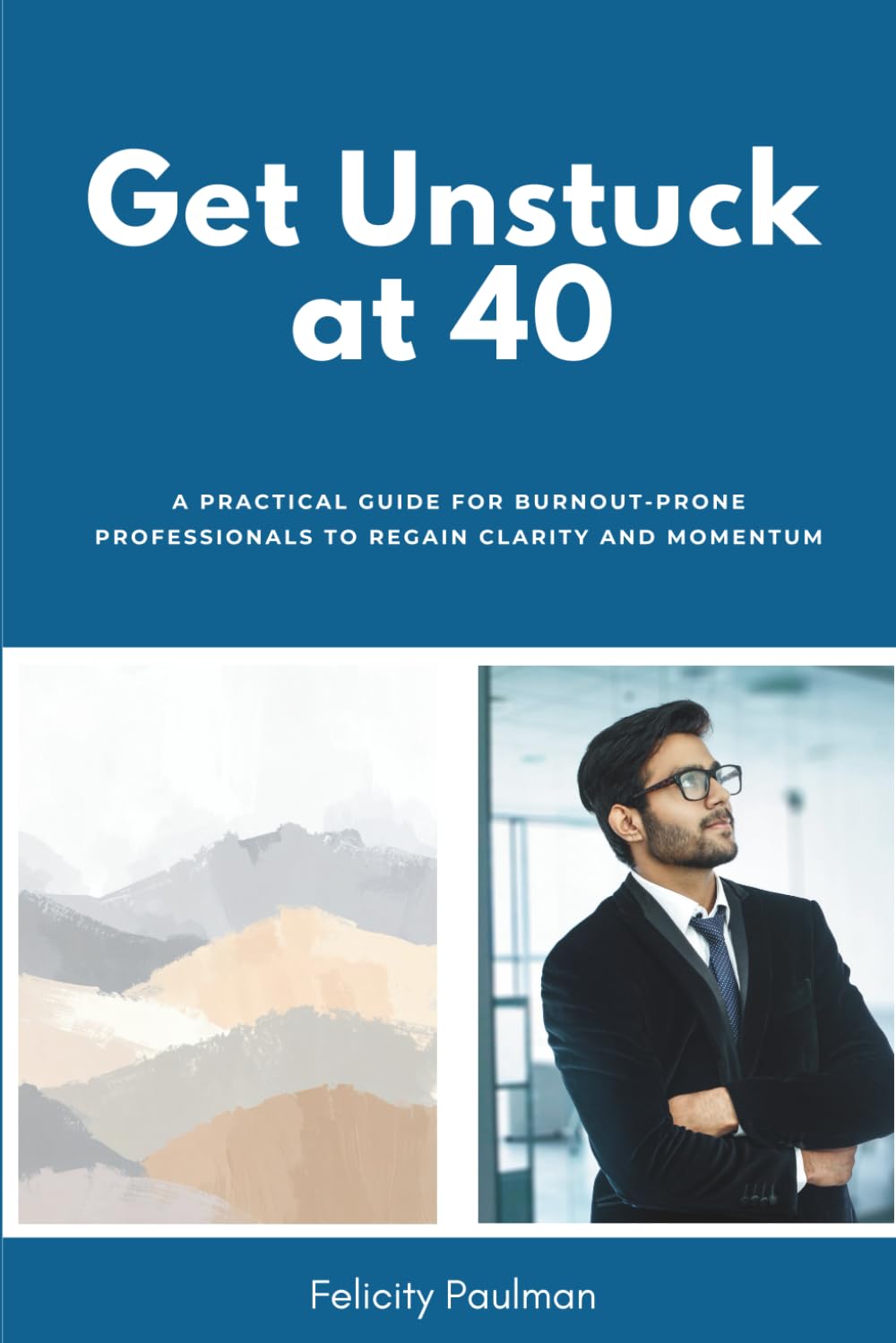 Get Unstuck at 40: A Practical Guide for Burnout-Prone Professionals to Regain Clarity and Momentum