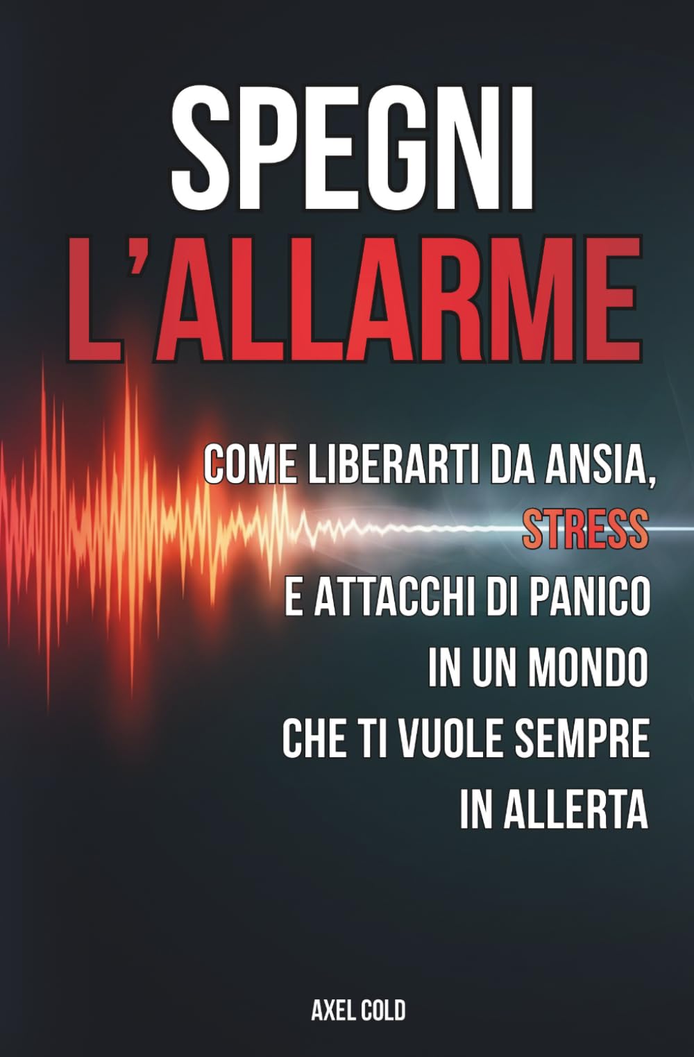 SPEGNI L’ALLARME: Come liberarti da ansia, stress e attacchi di panico in un mondo che ti vuole sempre in allerta