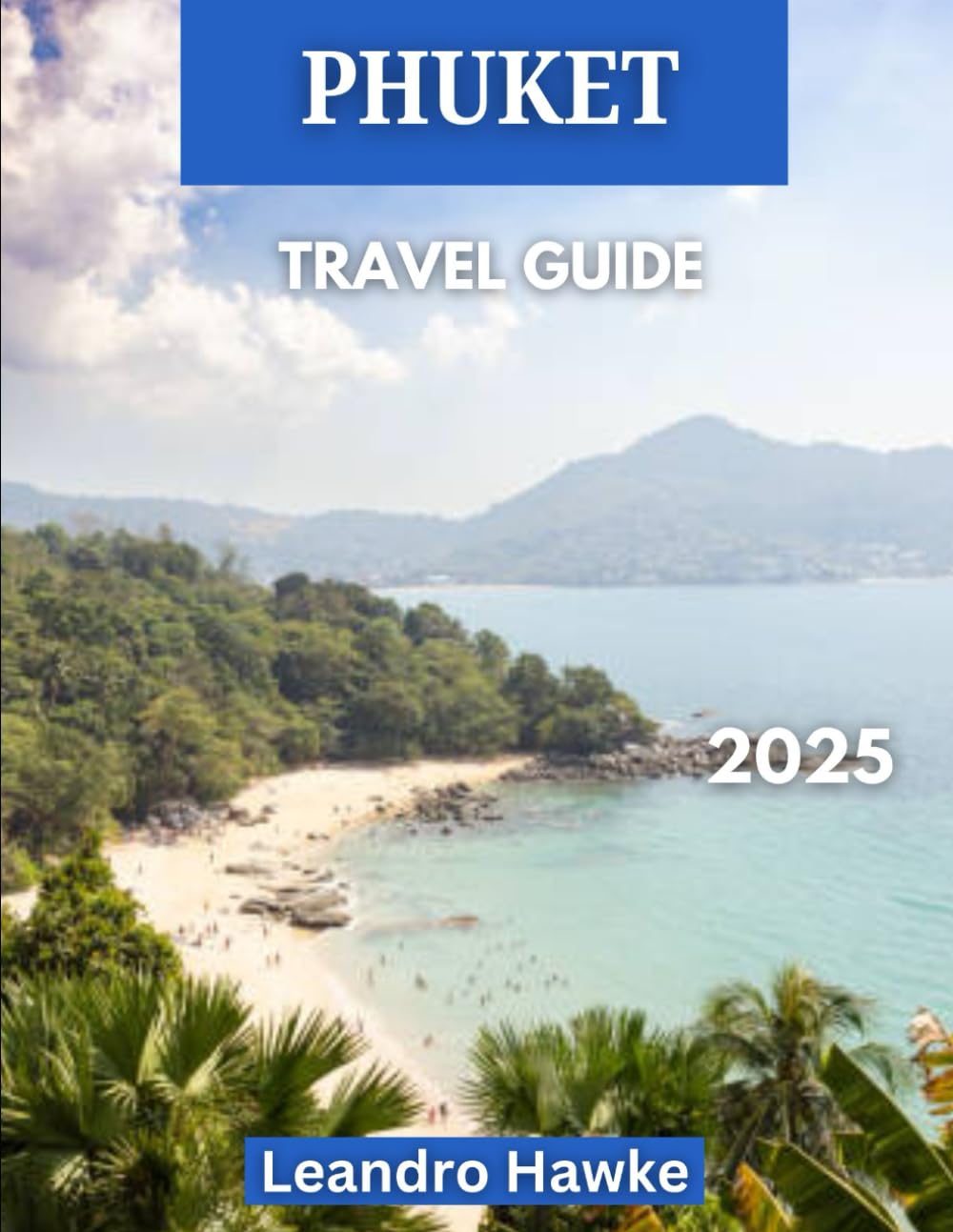 PHUKET TRAVEL GUIDE 2025: Explore The Magic of Phuket, Thailand’s Premier Island Destination: