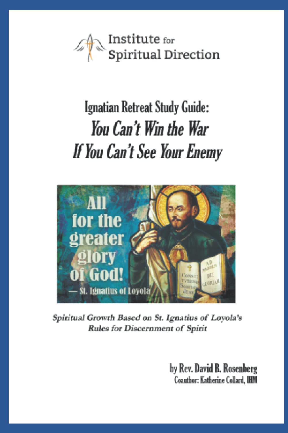 Ignatian Retreat Study Guide: You Can’t Win the War if You Can’t See Your Enemy: Spiritual Growth Based on St. Ignatius of Loyola's Rules for Discernment of Spirit