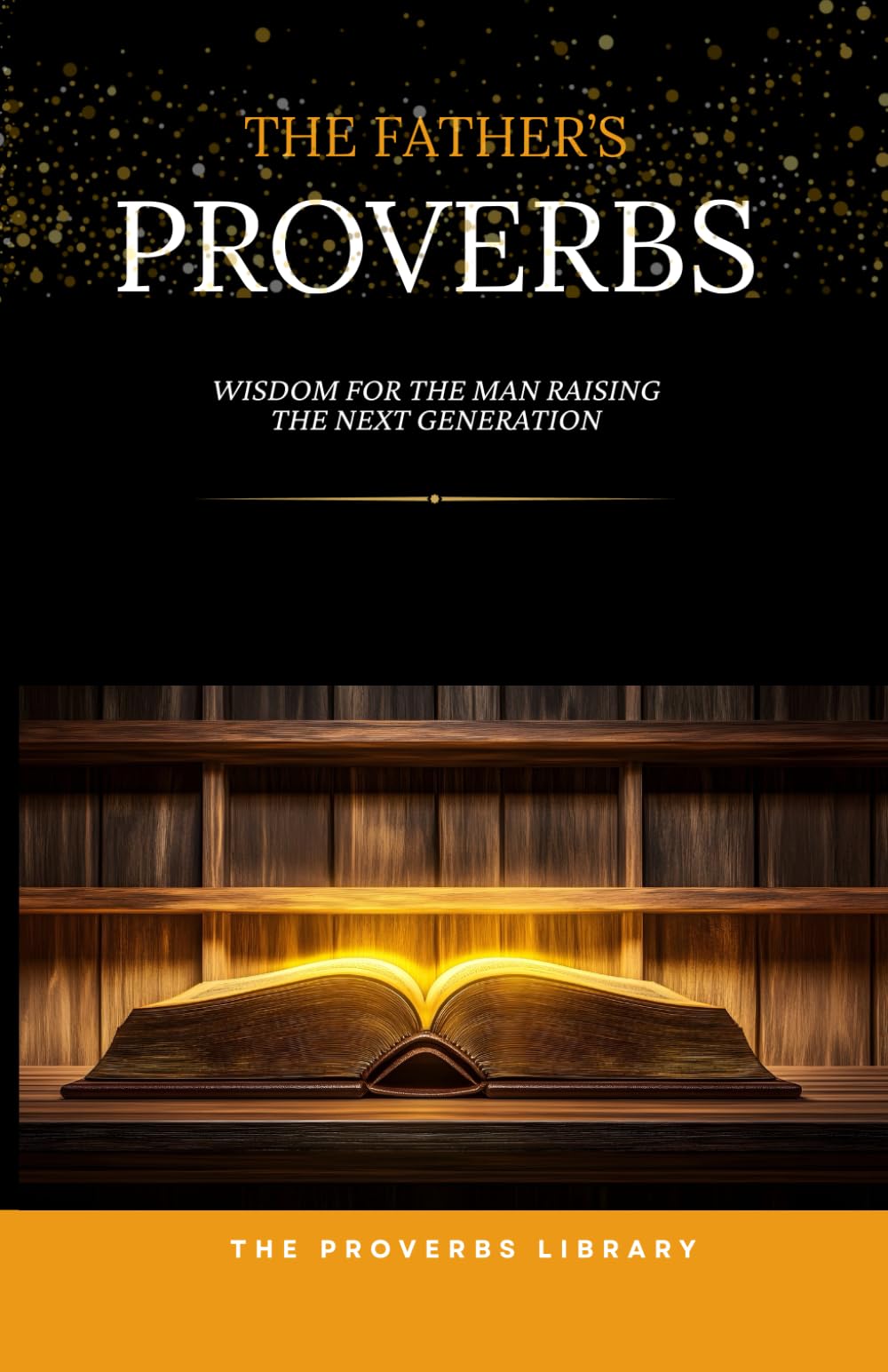 The Father's Proverbs: Wisdom for the Man Who Leads His Home