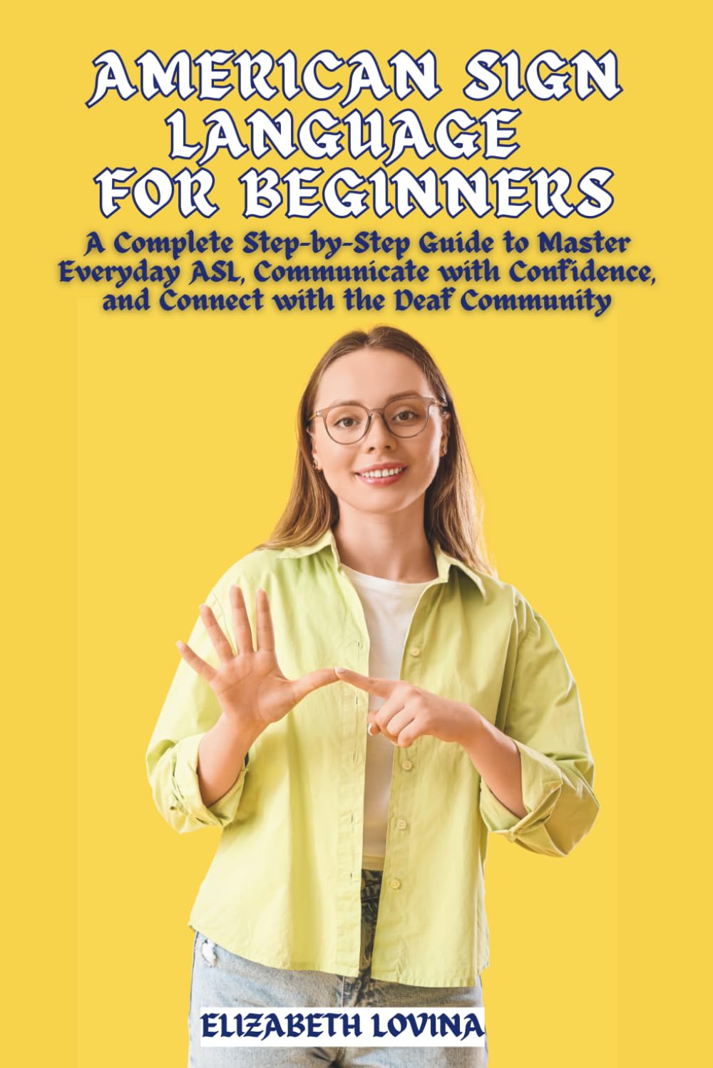 AMERICAN SIGN LANGUAGE FOR BEGINNERS: A Complete Step-by-Step Guide to Master Everyday ASL, Communicate with Confidence, and Connect with the Deaf Community