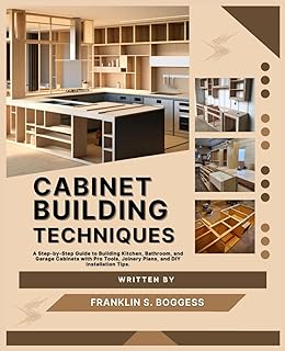 CABINET BUILDING TECHNIQUES: A Step-by-Step Guide to Building Kitchen, Bathroom, and Garage Cabinets with Pro Tools, Joine...