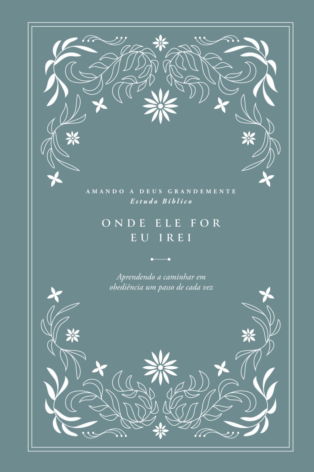 Onde Ele for, eu irei: Aprendendo a caminhar em obediência um passo de cada vez: A Love God Greatly Portuguese (South American) Bible Study (Where He ... to walk in obedience one step at a time)